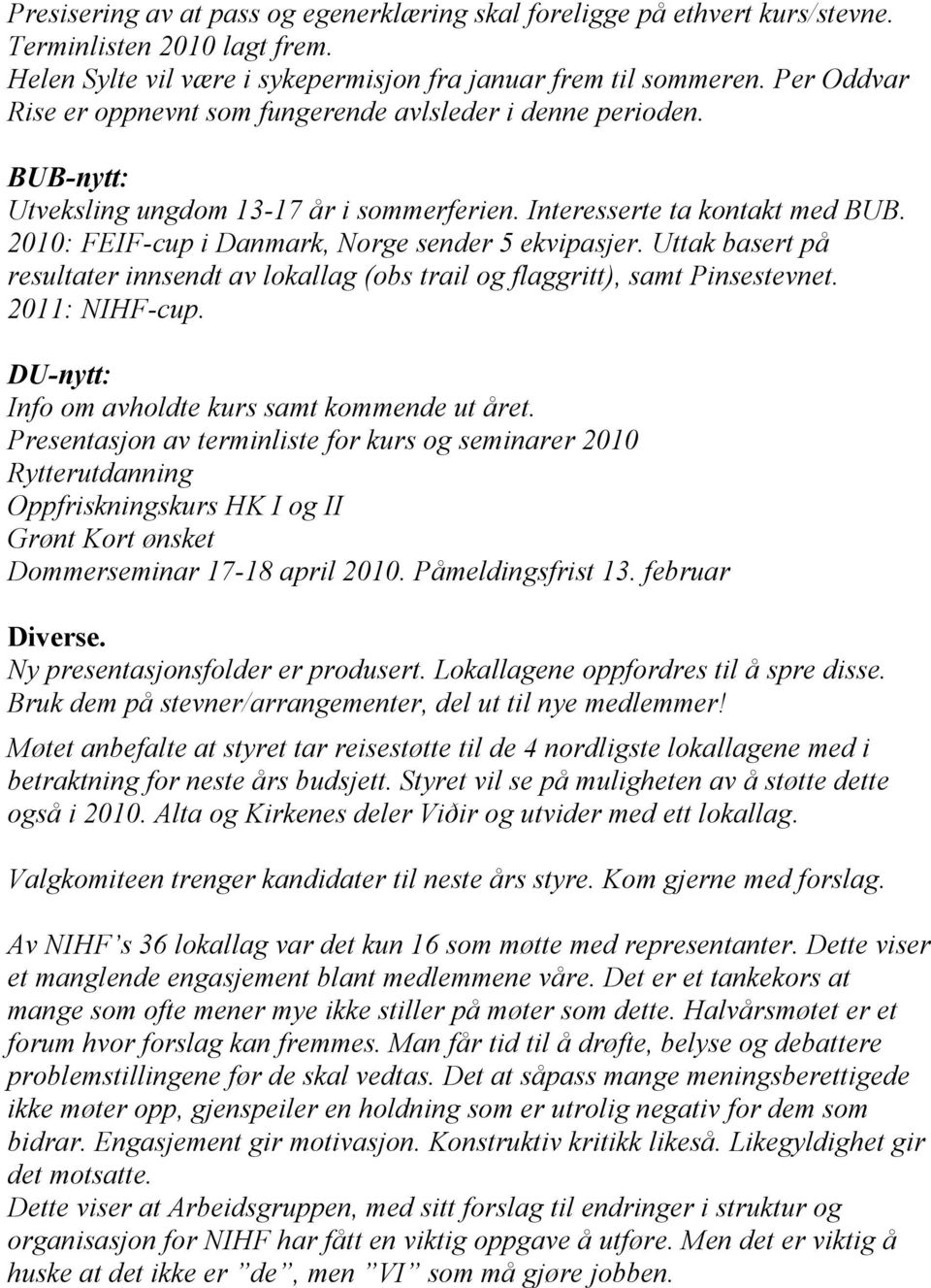 2010: FEIF-cup i Danmark, Norge sender 5 ekvipasjer. Uttak basert på resultater innsendt av lokallag (obs trail og flaggritt), samt Pinsestevnet. 2011: NIHF-cup.