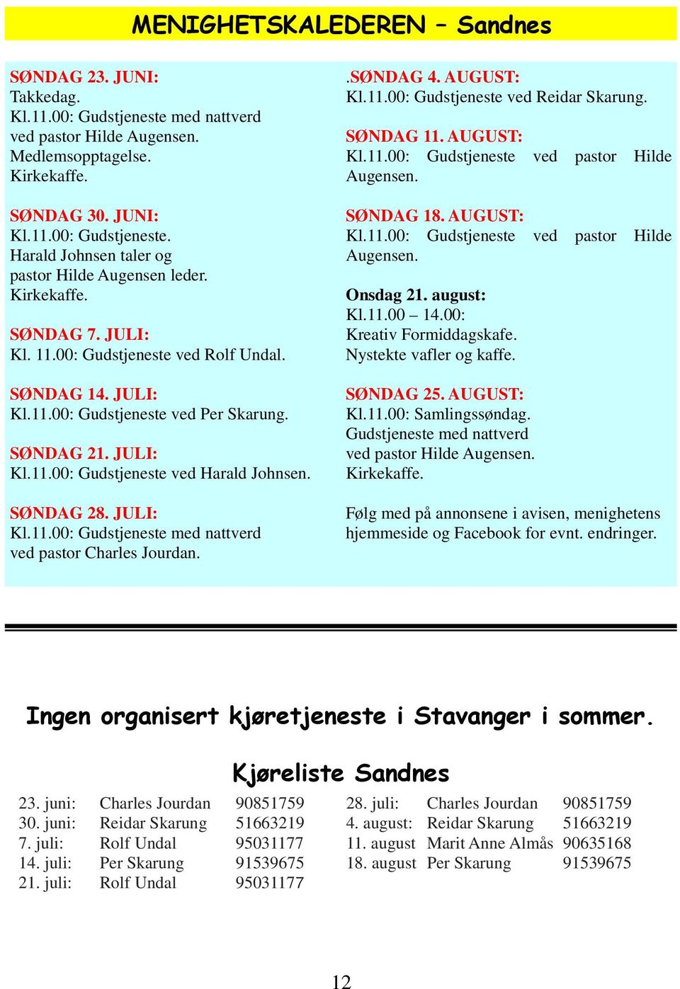 JULI: Kl.11.00: Gudstjeneste med nattverd ved pastor Charles Jourdan..SØNDAG 4. AUGUST: Kl.11.00: Gudstjeneste ved Reidar Skarung. SØNDAG 11. AUGUST: Kl.11.00: Gudstjeneste ved pastor Hilde Augensen.