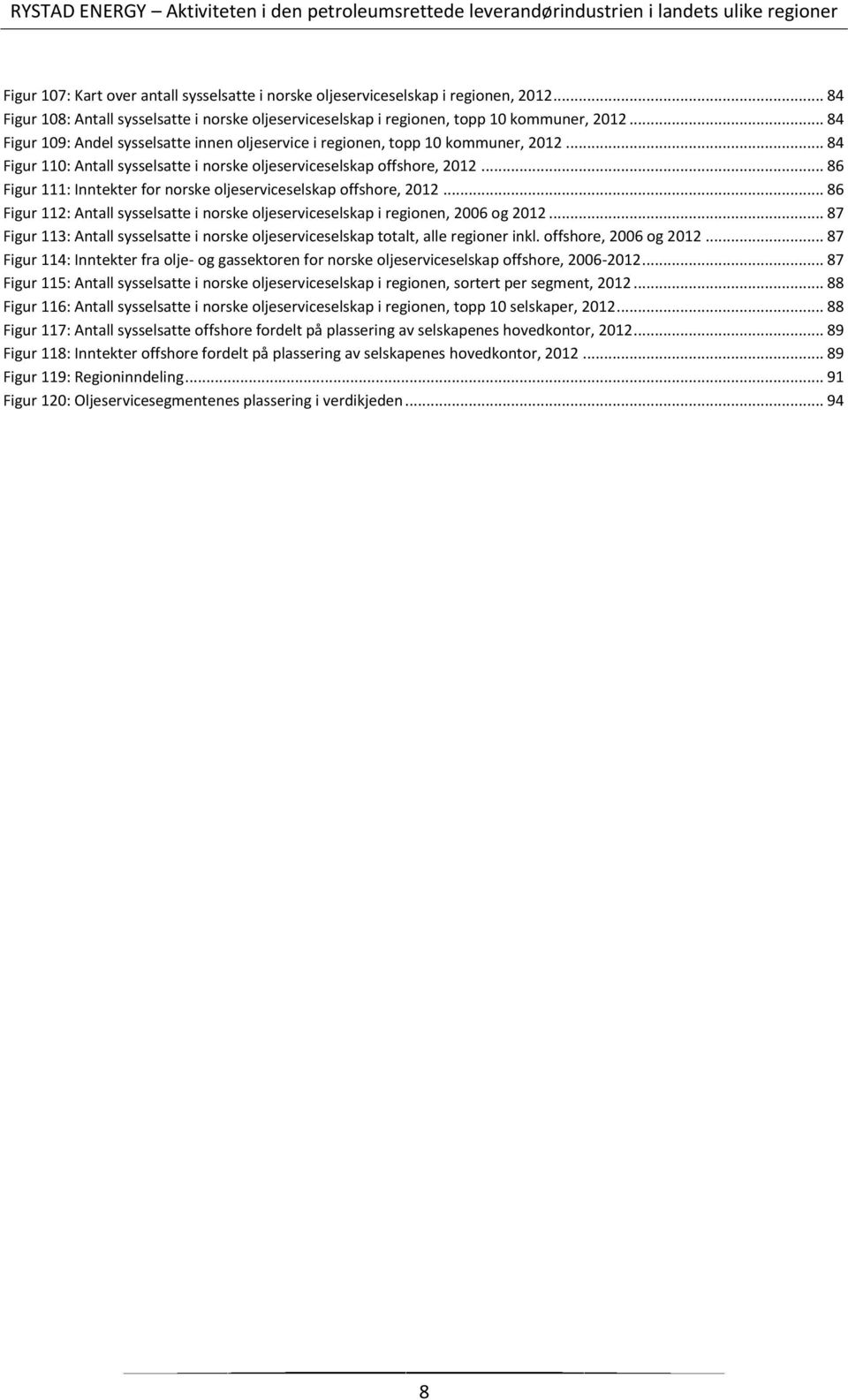 .. 86 Figur 111: Inntekter for norske oljeserviceselskap offshore, 2012... 86 Figur 112: Antall sysselsatte i norske oljeserviceselskap i regionen, 2006 og 2012.