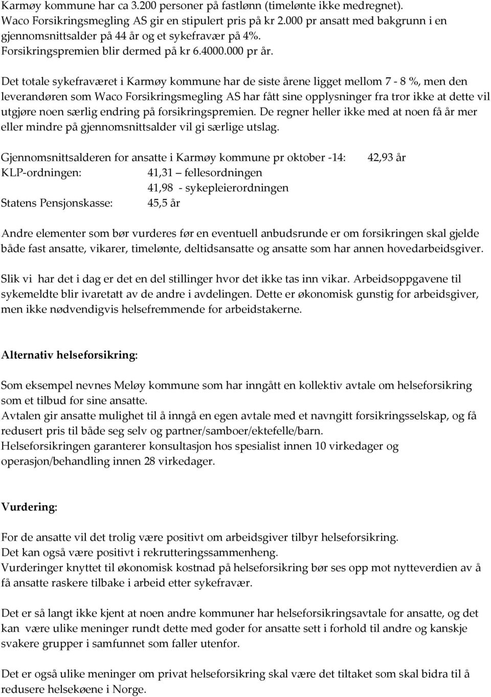 Det totale sykefraværet i Karmøy kommune har de siste årene ligget mellom 7-8 %, men den leverandøren som Waco Forsikringsmegling AS har fått sine opplysninger fra tror ikke at dette vil utgjøre noen