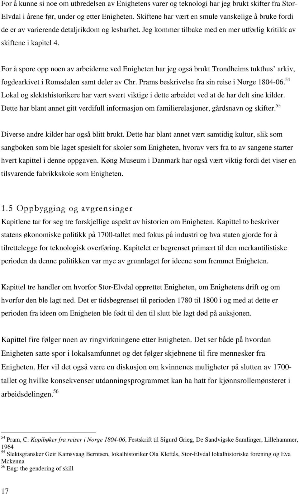 For å spore opp noen av arbeiderne ved Enigheten har jeg også brukt Trondheims tukthus arkiv, fogdearkivet i Romsdalen samt deler av Chr. Prams beskrivelse fra sin reise i Norge 1804-06.