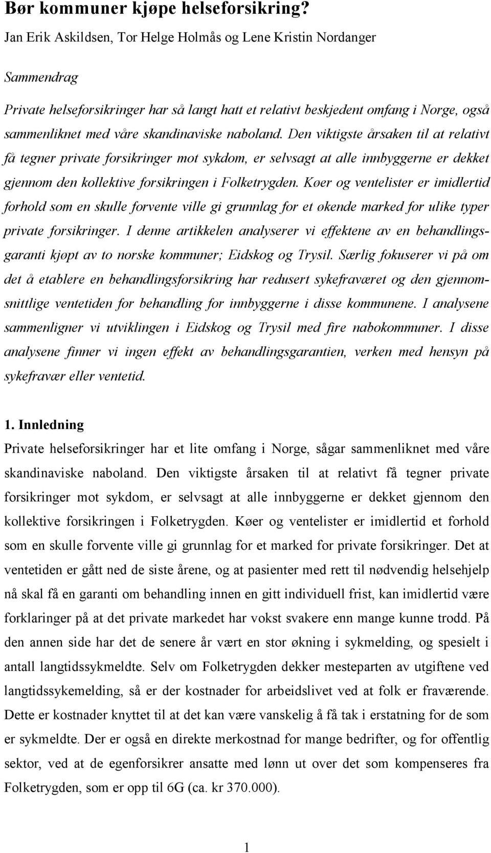 naboland. Den viktigste årsaken til at relativt få tegner private forsikringer mot sykdom, er selvsagt at alle innbyggerne er dekket gjennom den kollektive forsikringen i Folketrygden.