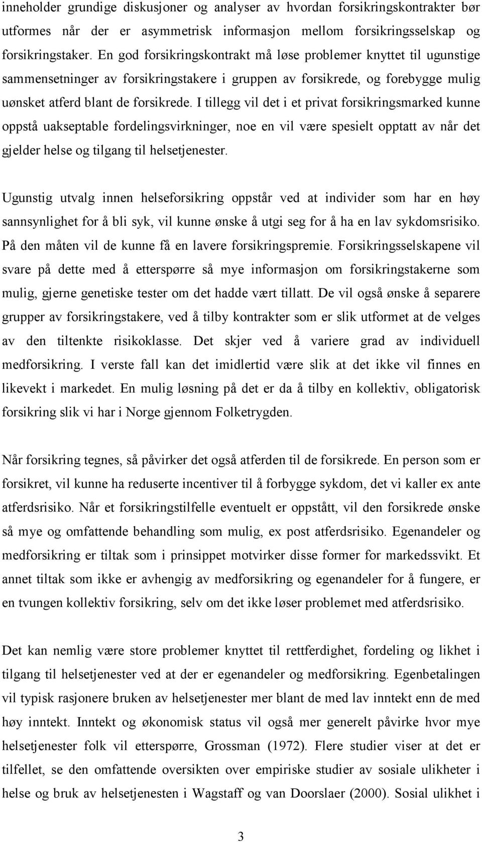 I tillegg vil det i et privat forsikringsmarked kunne oppstå uakseptable fordelingsvirkninger, noe en vil være spesielt opptatt av når det gjelder helse og tilgang til helsetjenester.