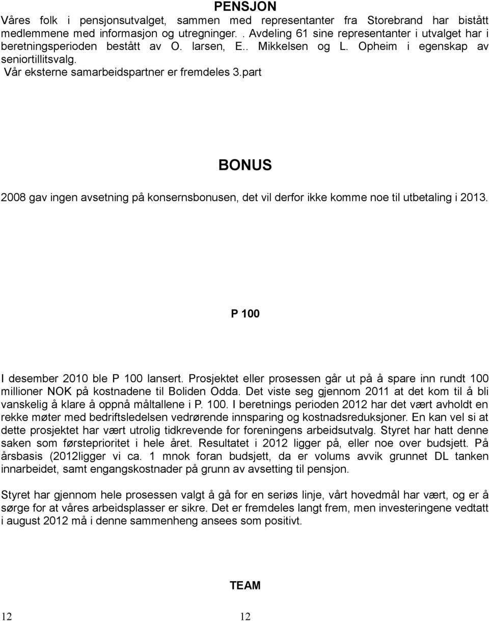 part BONUS 2008 gav ingen avsetning på konsernsbonusen, det vil derfor ikke komme noe til utbetaling i 2013. P 100 I desember 2010 ble P 100 lansert.