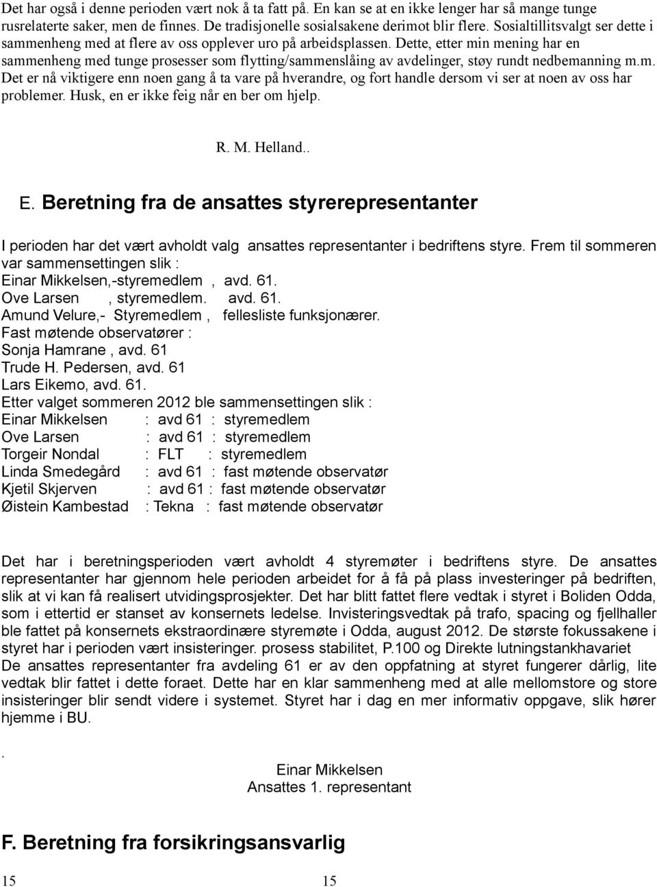 Dette, etter min mening har en sammenheng med tunge prosesser som flytting/sammenslåing av avdelinger, støy rundt nedbemanning m.m. Det er nå viktigere enn noen gang å ta vare på hverandre, og fort handle dersom vi ser at noen av oss har problemer.