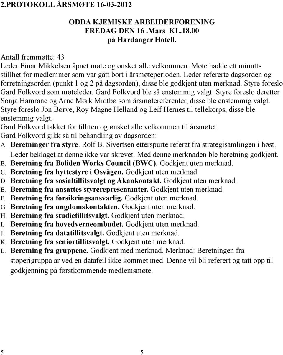 Styre foreslo Gard Folkvord som møteleder. Gard Folkvord ble så enstemmig valgt. Styre foreslo deretter Sonja Hamrane og Arne Mørk Midtbø som årsmøtereferenter, disse ble enstemmig valgt.