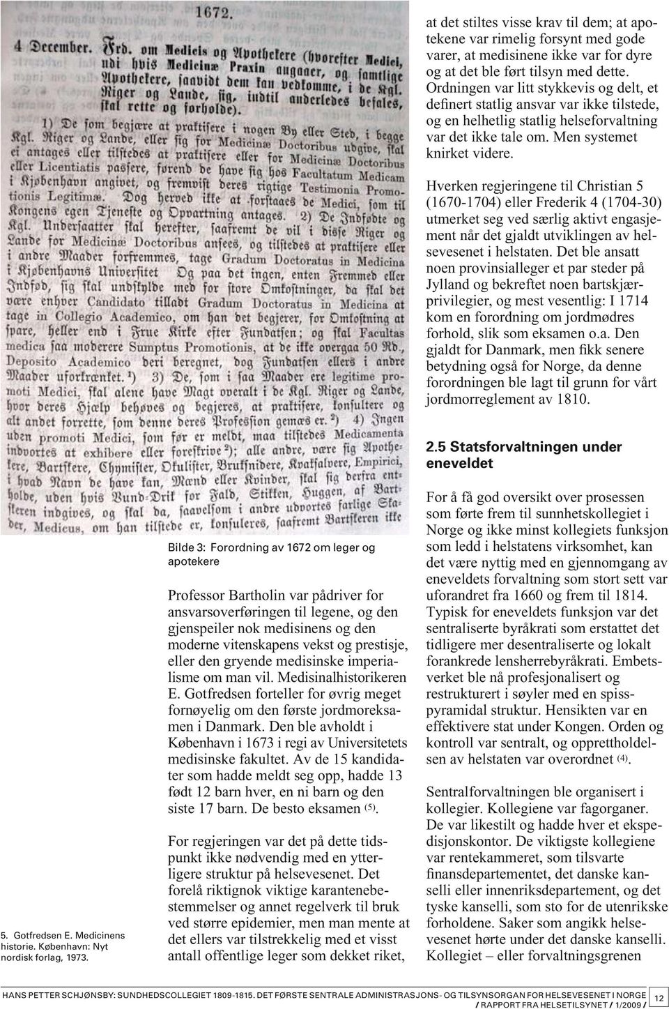 Hverken regjeringene til Christian 5 (1670-1704) eller Frederik 4 (1704-30) utmerket seg ved særlig aktivt engasjement når det gjaldt utviklingen av helsevesenet i helstaten.