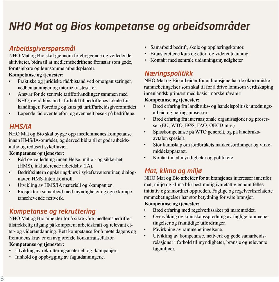 Ansvar for de sentrale tarifforhandlinger sammen med NHO, og råd/bistand i forhold til bedriftenes lokale forhandlinger. Foredrag og kurs på tariff/arbeidsgiverområdet.