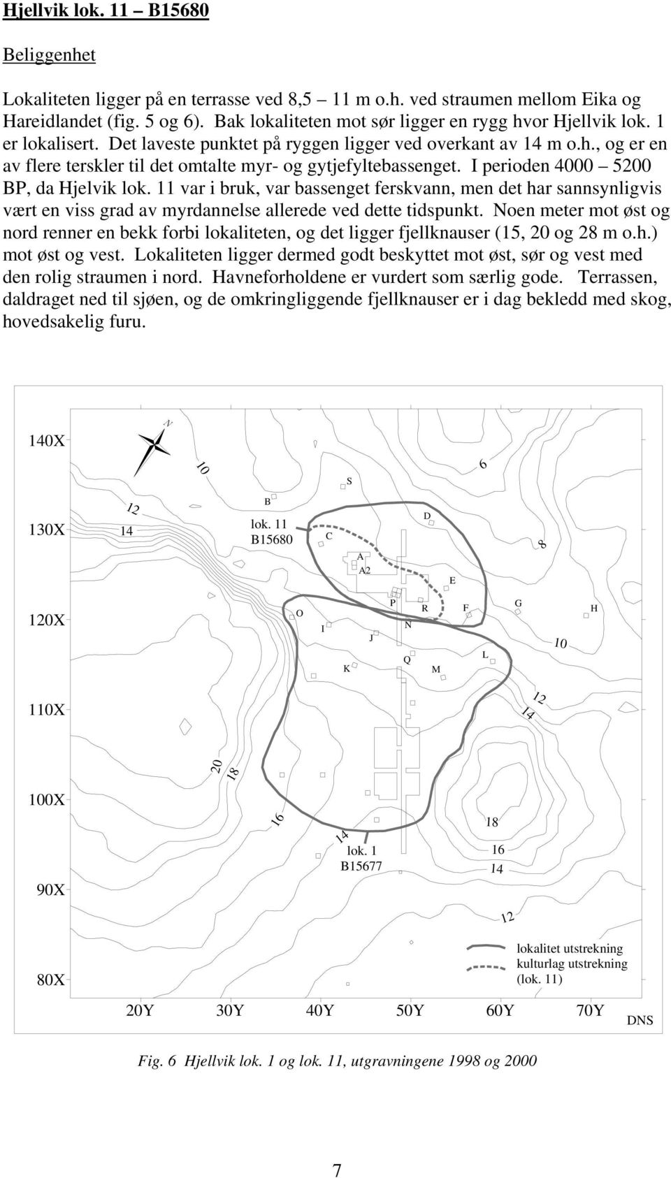 I perioden 4000 5200 BP, da Hjelvik lok. 11 var i bruk, var bassenget ferskvann, men det har sannsynligvis vært en viss grad av myrdannelse allerede ved dette tidspunkt.