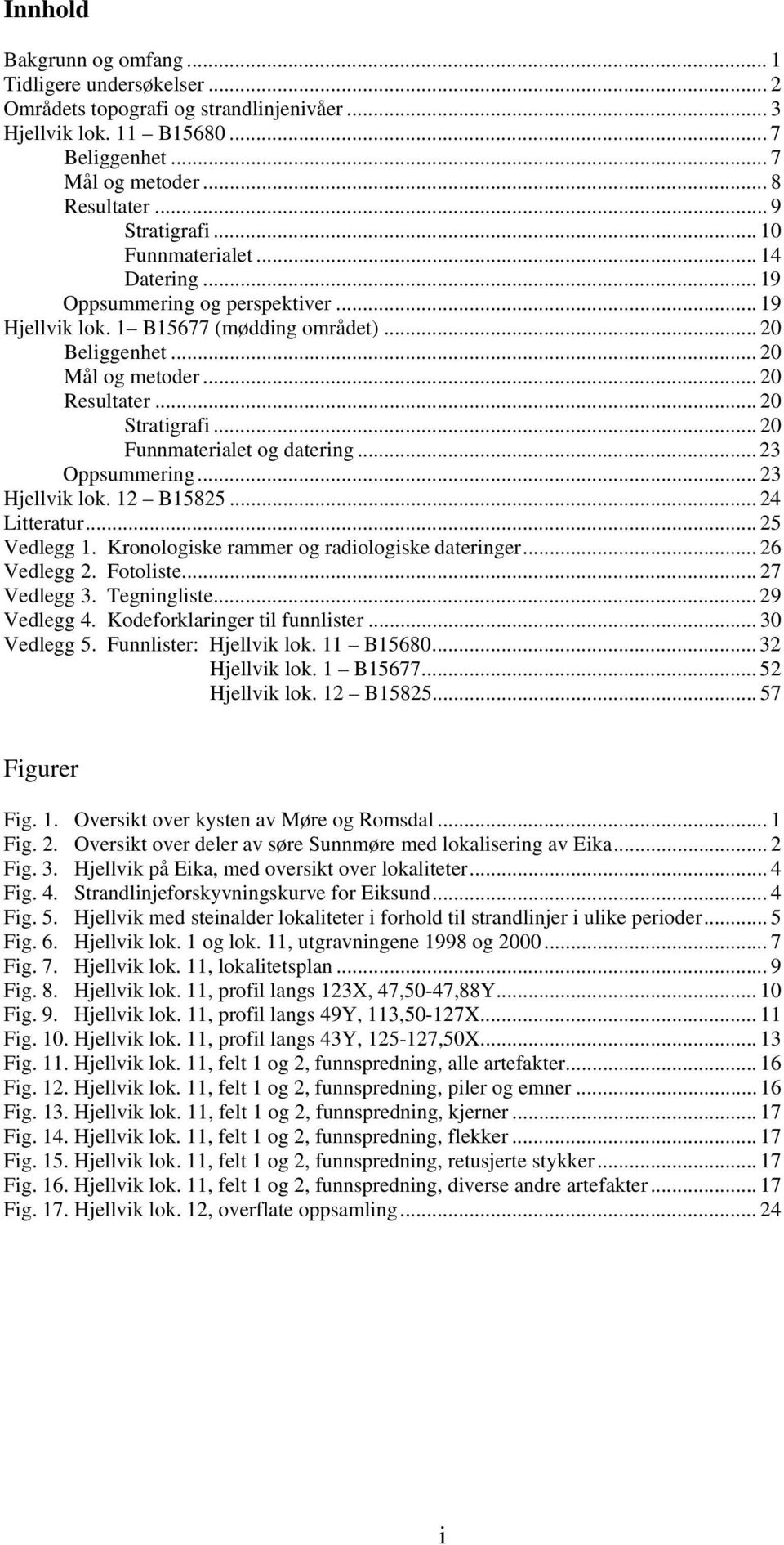 .. 20 Funnerialet og datering... 23 Oppsummering... 23 Hjellvik lok. 12 B15825... 24 Litteratur... 25 Vedlegg 1. Kronologiske rammer og radiologiske dateringer... 26 Vedlegg 2. Fotoliste.