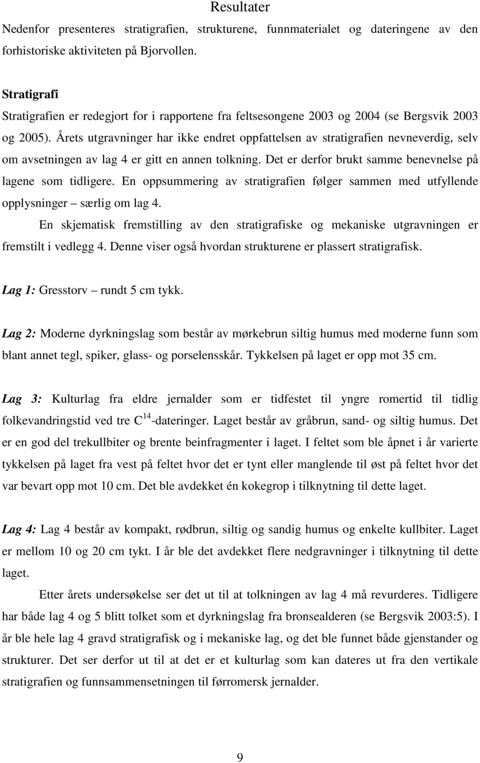 Årets utgravninger har ikke endret oppfattelsen av stratigrafien nevneverdig, selv om avsetningen av lag 4 er gitt en annen tolkning. Det er derfor brukt samme benevnelse på lagene som tidligere.