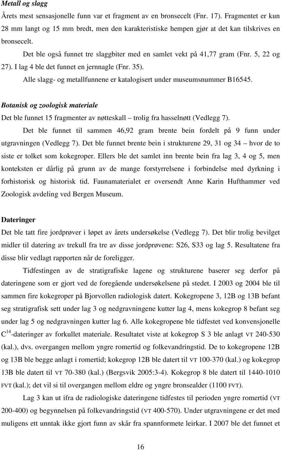 5, 22 og 27). I lag 4 ble det funnet en jernnagle (Fnr. 35). Alle slagg- og metallfunnene er katalogisert under museumsnummer B16545.