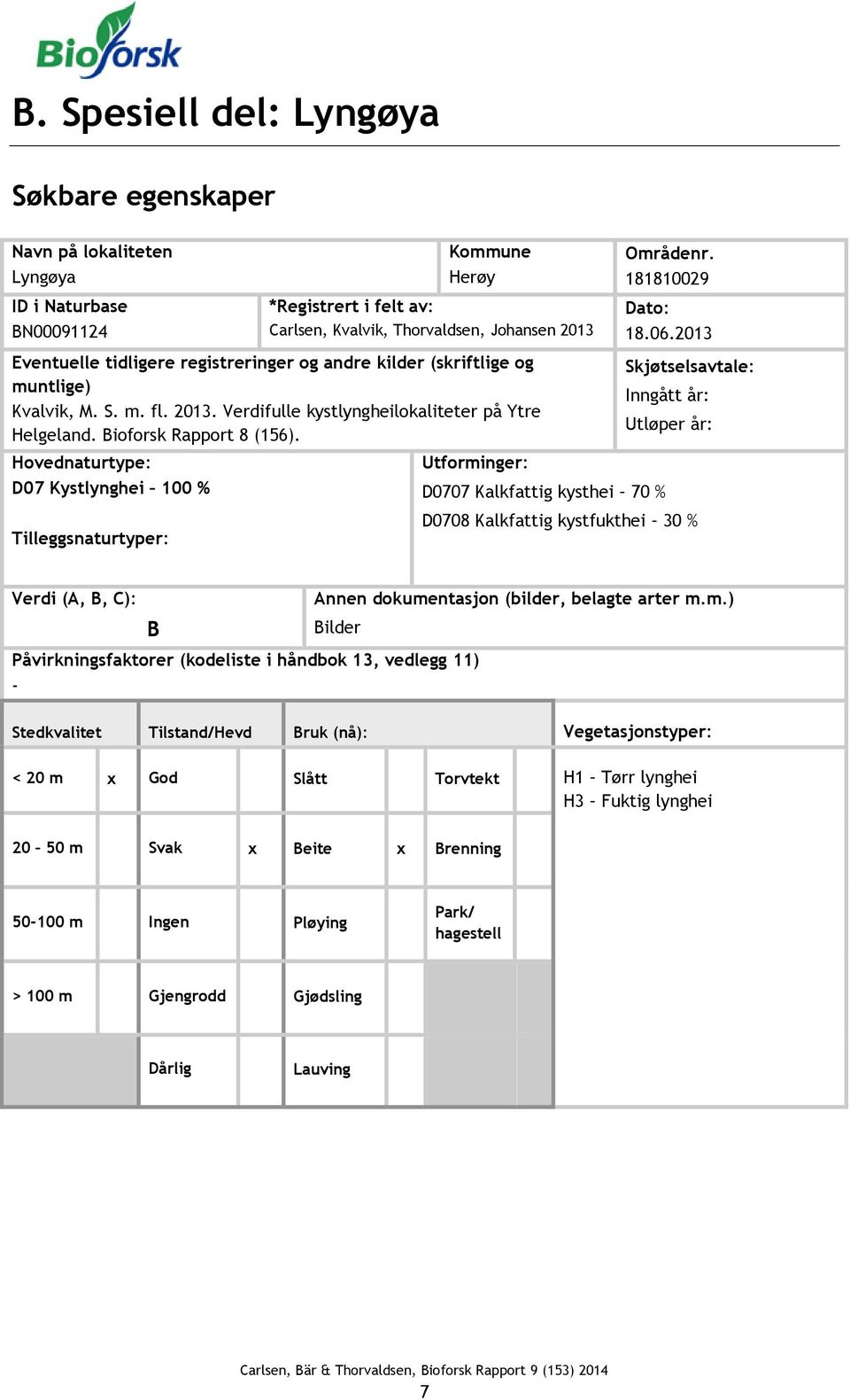 Hovednaturtype: D07 Kystlynghei 100 % Tilleggsnaturtyper: Utforminger: D0707 Kalkfattig kysthei 70 % Områdenr. 181810029 Dato: 18.06.