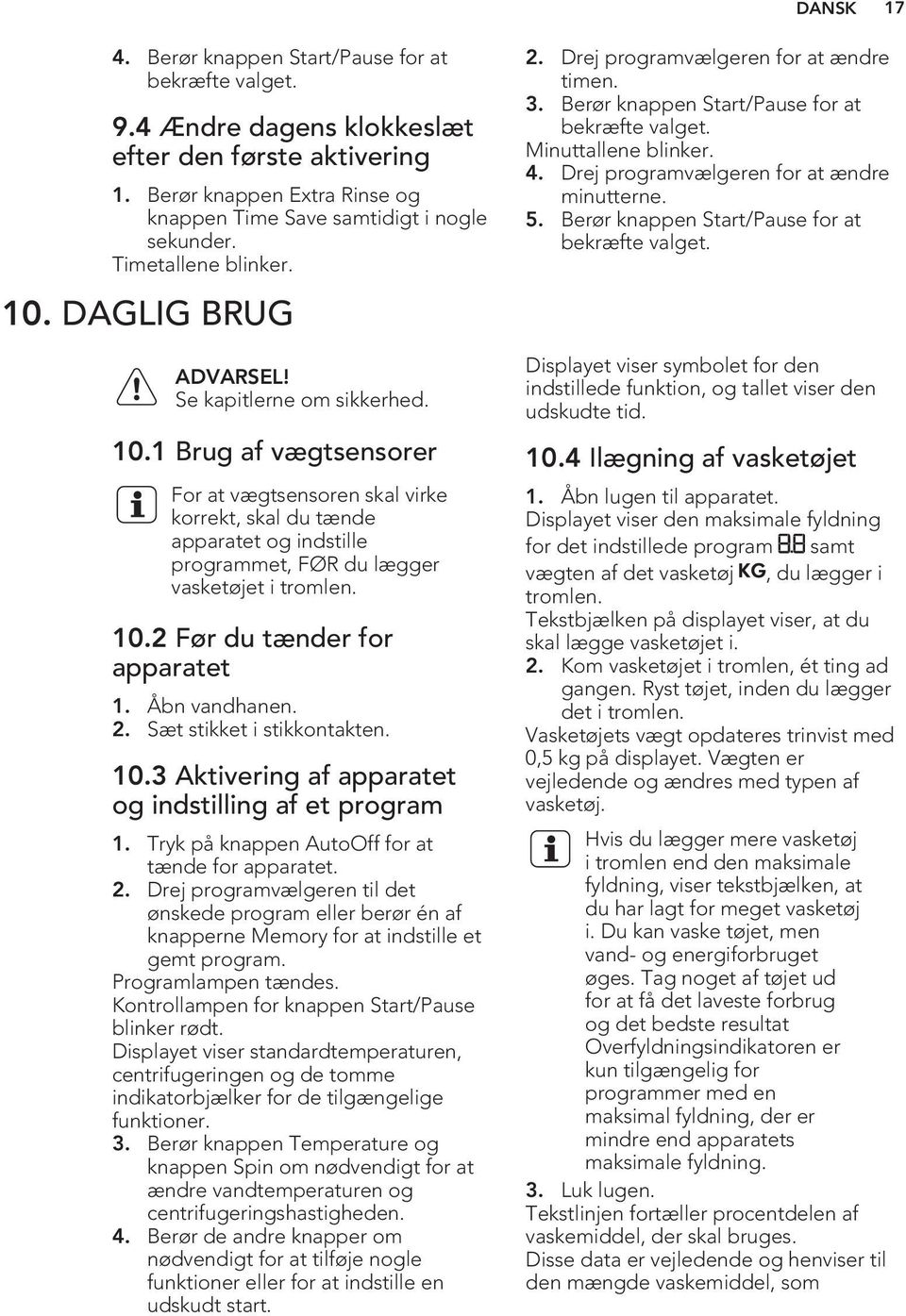 10.2 Før du tænder for apparatet 1. Åbn vandhanen. 2. Sæt stikket i stikkontakten. 10.3 Aktivering af apparatet og indstilling af et program 1. Tryk på knappen AutoOff for at tænde for apparatet. 2. Drej programvælgeren til det ønskede program eller berør én af knapperne Memory for at indstille et gemt program.