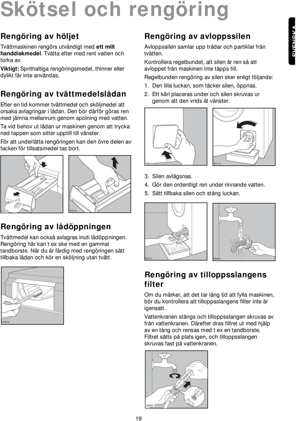 Den bör därför göras ren med jämna mellanrum genom spolning med vatten. Ta vid behov ut lådan ur maskinen genom att trycka ned tappen som sitter upptill till vänster.