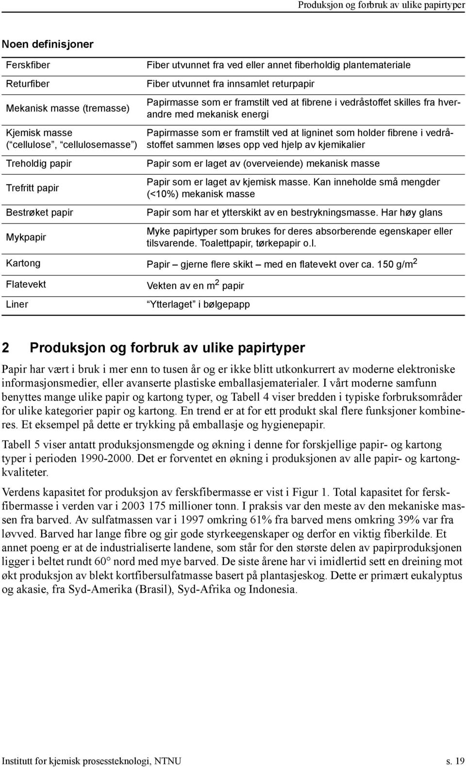 mekanisk energi Papirmasse som er framstilt ved at ligninet som holder fibrene i vedråstoffet sammen løses opp ved hjelp av kjemikalier Papir som er laget av (overveiende) mekanisk masse Papir som er