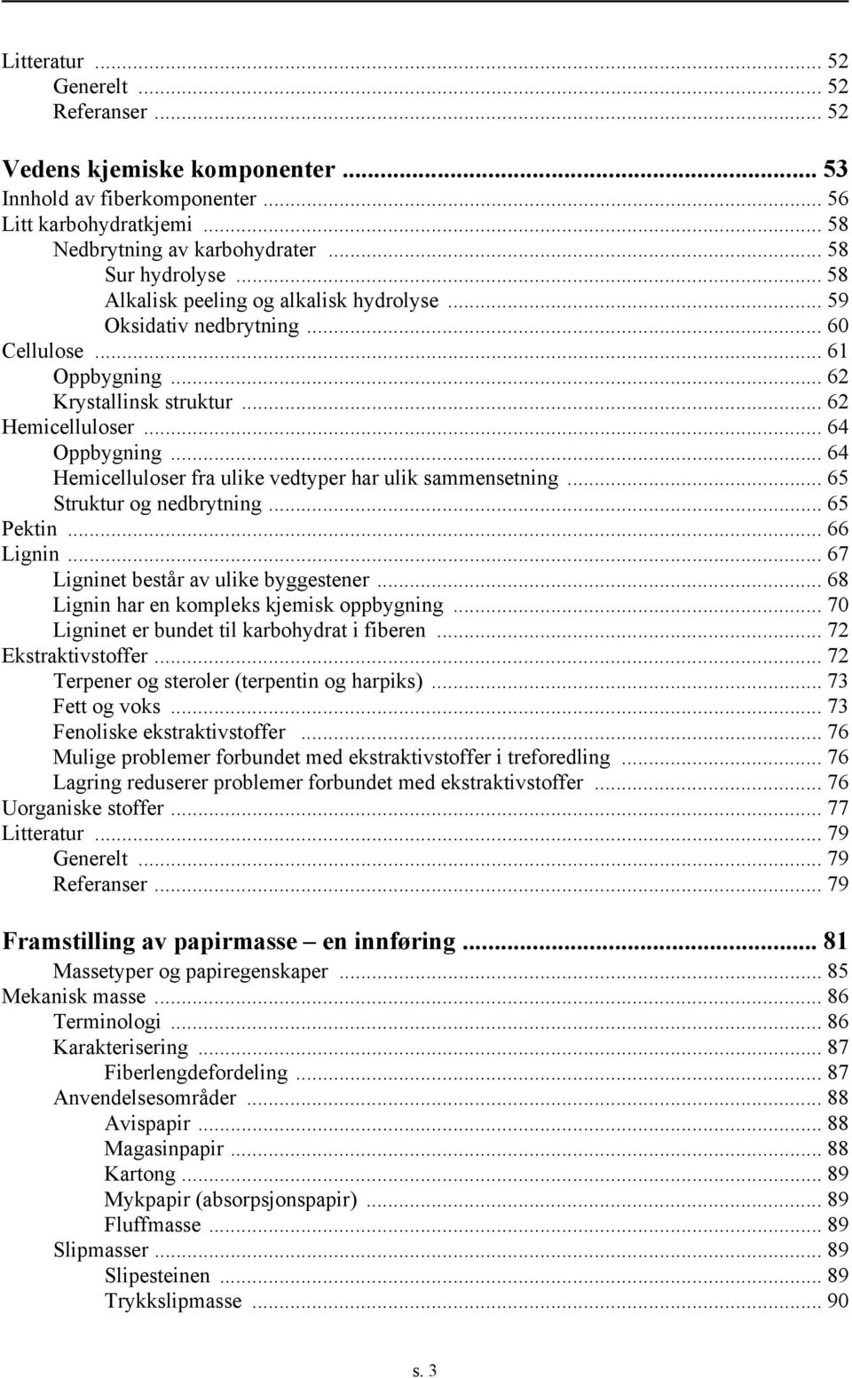 .. 64 Hemicelluloser fra ulike vedtyper har ulik sammensetning... 65 Struktur og nedbrytning... 65 Pektin... 66 Lignin... 67 Ligninet består av ulike byggestener.