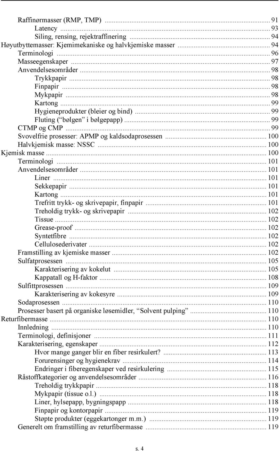 .. 99 Svovelfrie prosesser: APMP og kaldsodaprosessen... 100 Halvkjemisk masse: NSS... 100 Kjemisk masse... 100 Terminologi... 101 Anvendelsesområder... 101 Liner... 101 Sekkepapir... 101 Kartong.