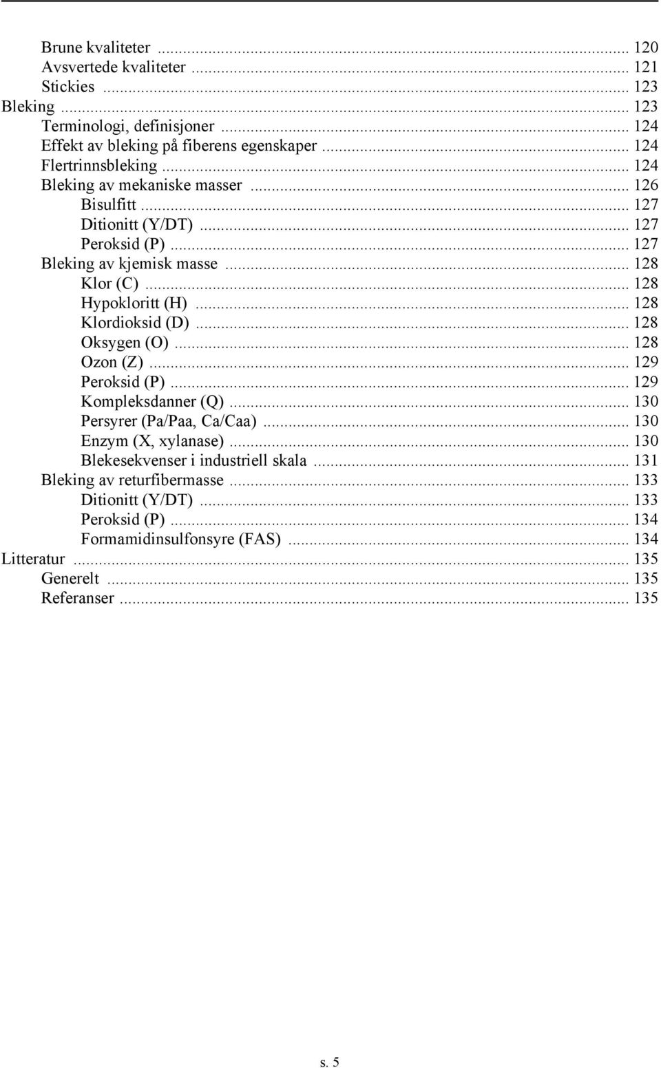 .. 128 Klordioksid (D)... 128 ksygen ()... 128 zon (Z)... 129 Peroksid (P)... 129 Kompleksdanner (Q)... 130 Persyrer (Pa/Paa, a/aa)... 130 Enzym (X, xylanase).