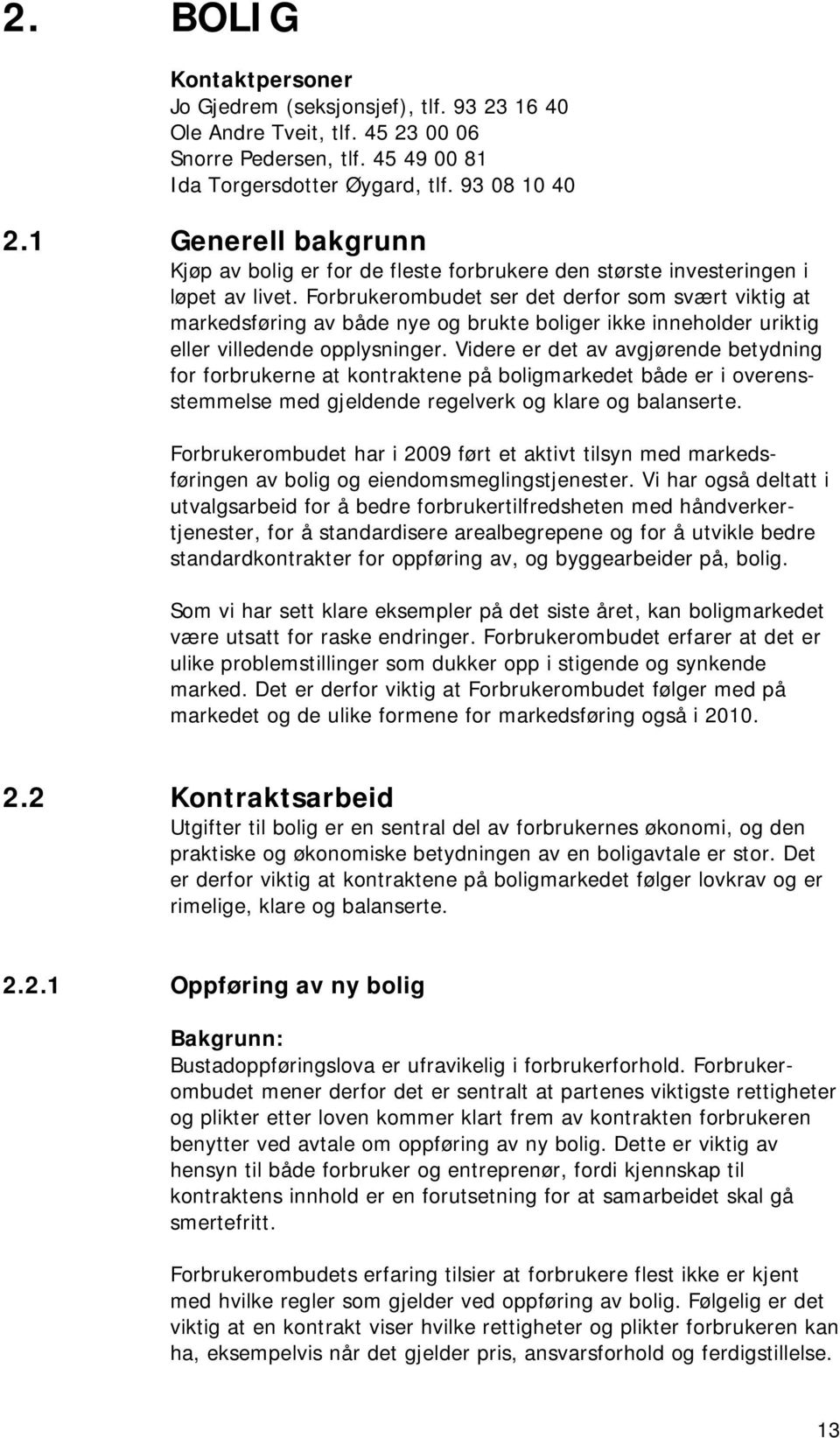 Forbrukerombudet ser det derfor som svært viktig at markedsføring av både nye og brukte boliger ikke inneholder uriktig eller villedende opplysninger.