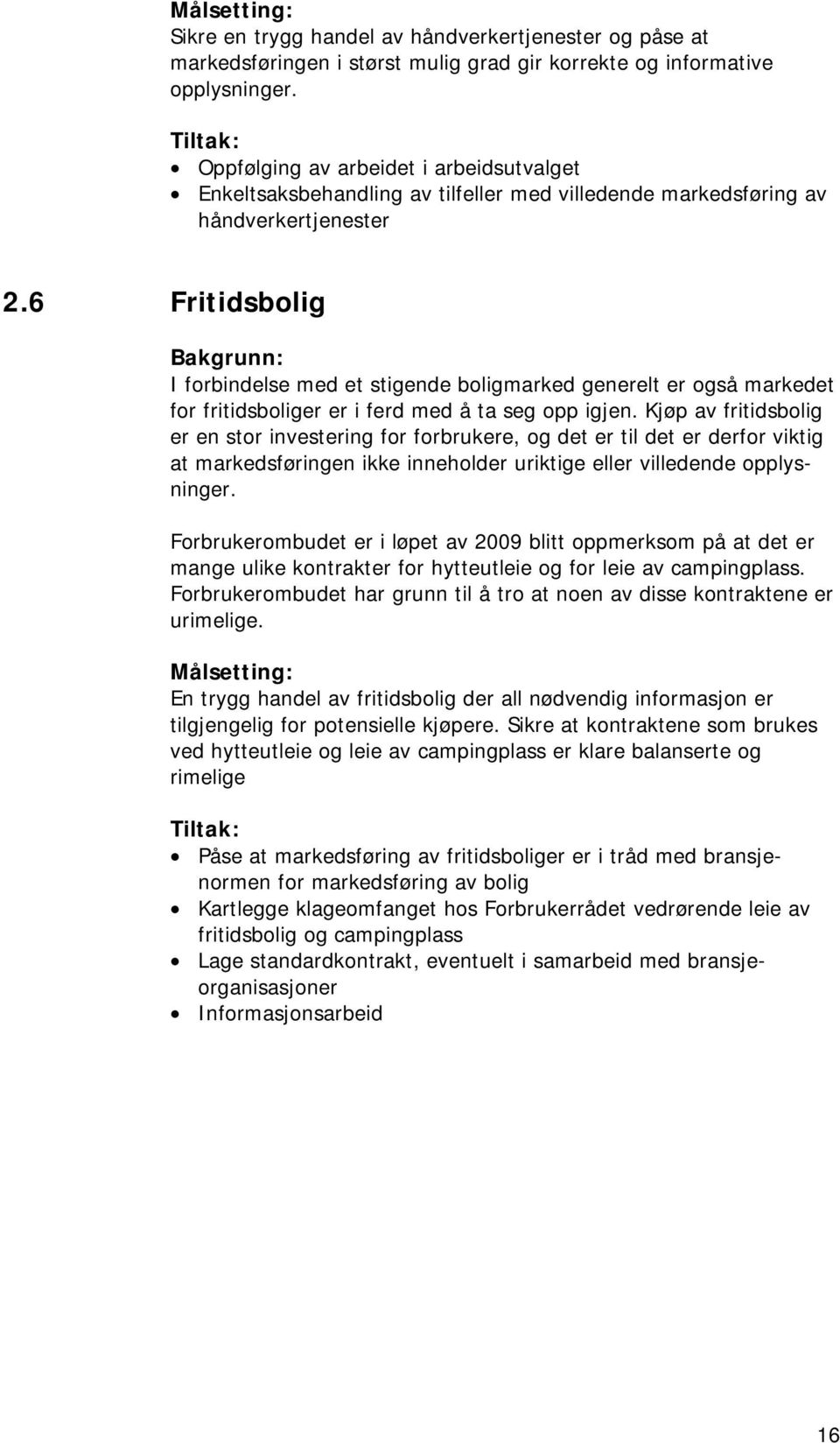 6 Fritidsbolig I forbindelse med et stigende boligmarked generelt er også markedet for fritidsboliger er i ferd med å ta seg opp igjen.