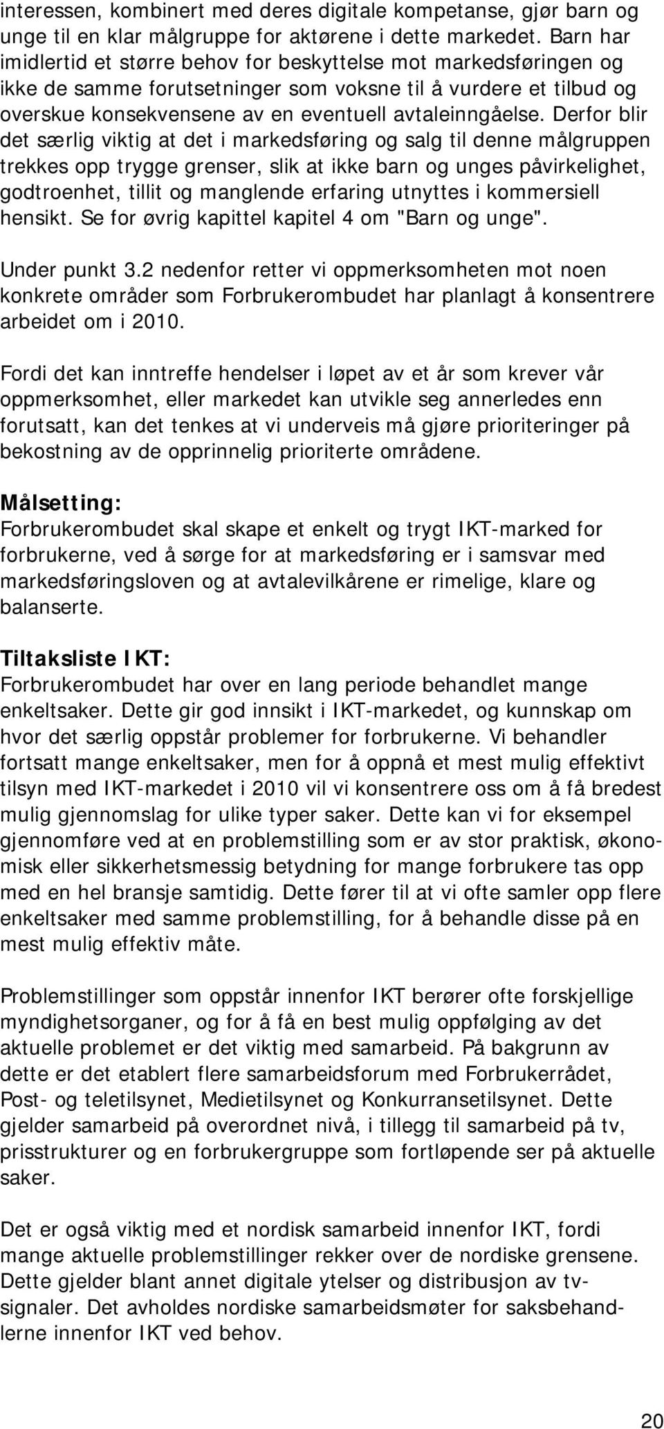 Derfor blir det særlig viktig at det i markedsføring og salg til denne målgruppen trekkes opp trygge grenser, slik at ikke barn og unges påvirkelighet, godtroenhet, tillit og manglende erfaring