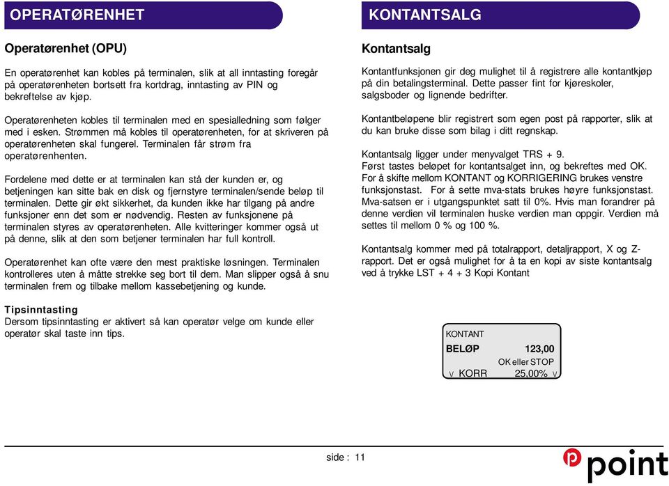 Terminalen får strøm fra operatørenhenten. Fordelene med dette er at terminalen kan stå der kunden er, og betjeningen kan sitte bak en disk og fjernstyre terminalen/sende beløp til terminalen.