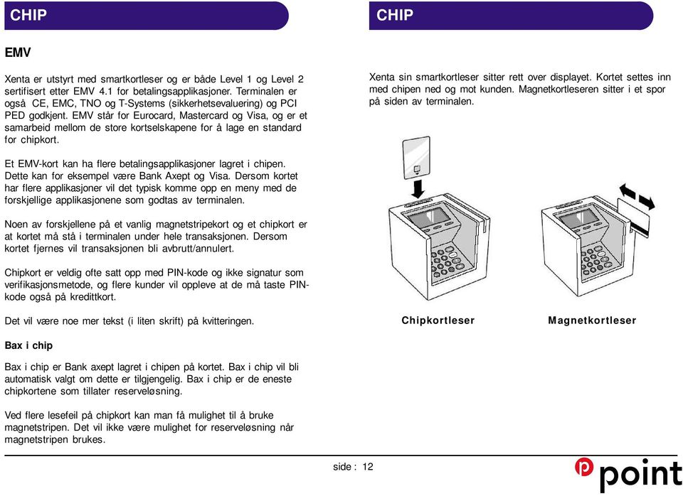 EMV står for Eurocard, Mastercard og Visa, og er et samarbeid mellom de store kortselskapene for å lage en standard for chipkort. Xenta sin smartkortleser sitter rett over displayet.