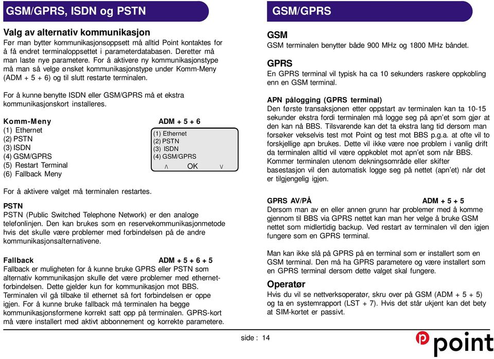 For å kunne benytte ISDN eller GSM/GPRS må et ekstra kommunikasjonskort installeres.