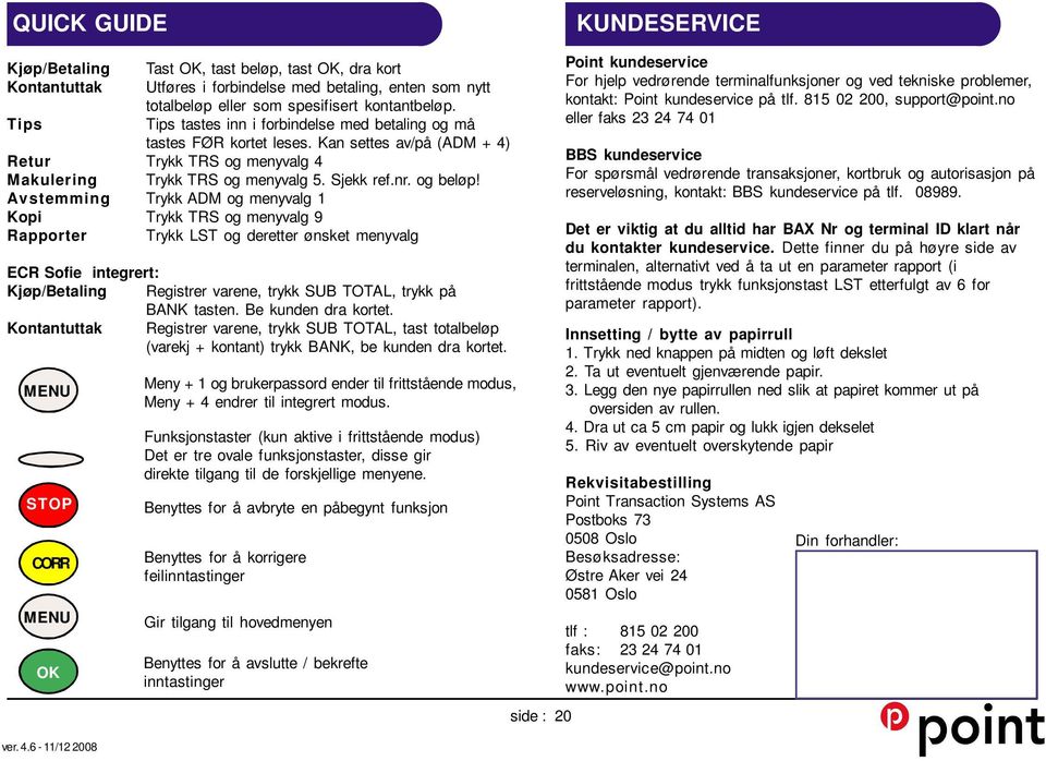 Avstemming Trykk ADM og menyvalg 1 Kopi Trykk TRS og menyvalg 9 Rapporter Trykk LST og deretter ønsket menyvalg ECR Sofie integrert: Kjøp/Betaling Registrer varene, trykk SUB TOTAL, trykk på BANK