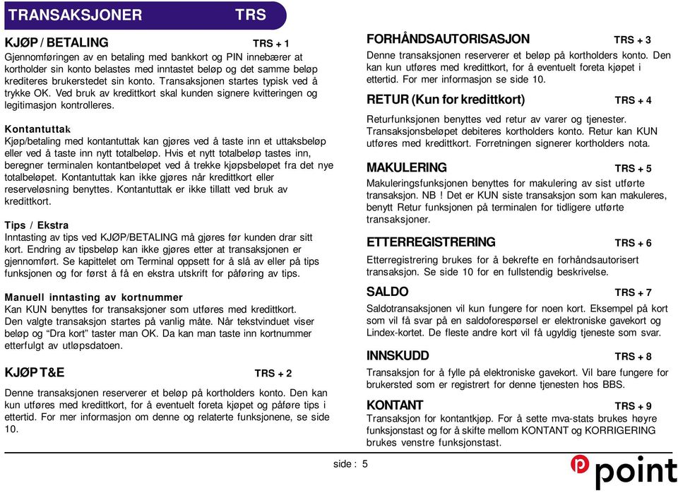 Kontantuttak Kjøp/betaling med kontantuttak kan gjøres ved å taste inn et uttaksbeløp eller ved å taste inn nytt totalbeløp.