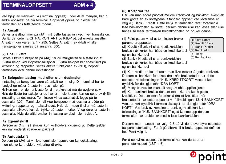 av (NEI) vil alle transaksjoner samles på ansattnr. 000. (2) Tips / Ekstra Settes Ekstra funksjonen på (JA), får du muligheten til å taste inn et Ekstra beløp ved kjøpstransaksjoner.