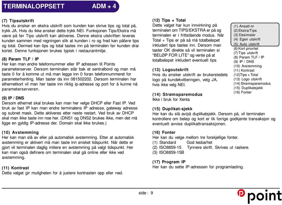 Dermed kan tips og total tastes inn på terminalen før kunden drar kortet. Denne funksjonen brukes typisk i restaurantmiljø.