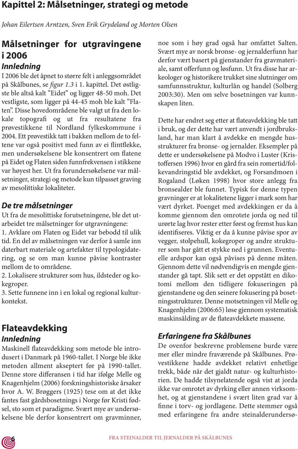 Disse hovedområdene ble valgt ut fra den lokale topografi og ut fra resultatene fra prøvestikkene til Nordland fylkeskommune i 2004.