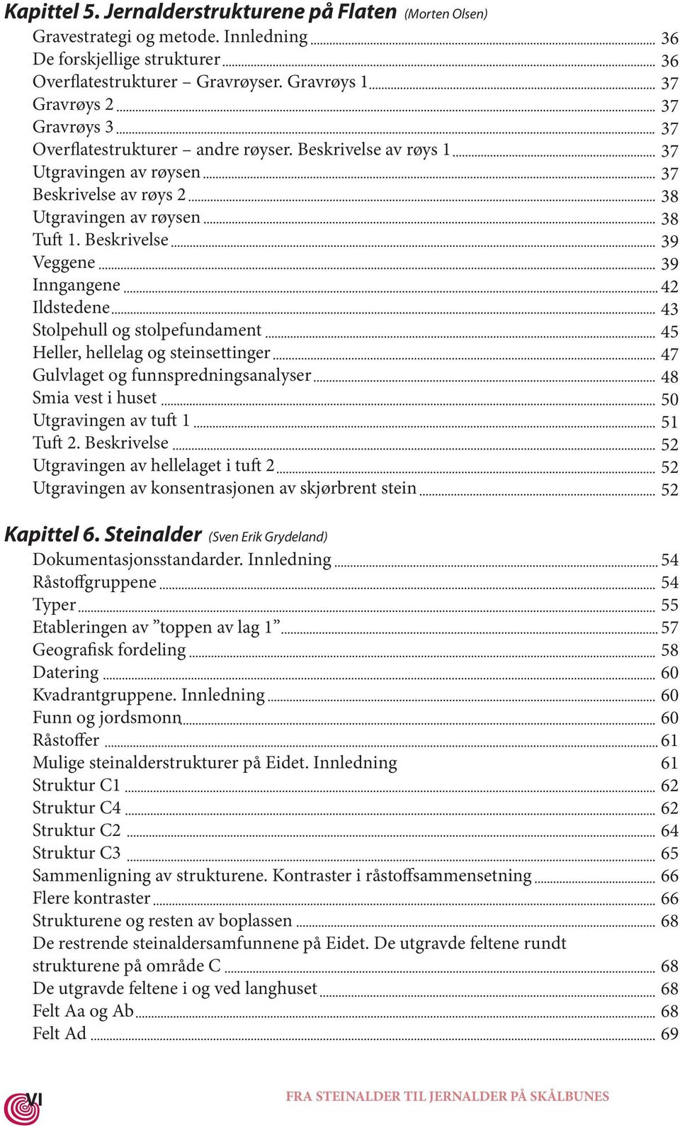 Beskrivelse Veggene Inngangene Ildstedene Stolpehull og stolpefundament Heller, hellelag og steinsettinger Gulvlaget og funnspredningsanalyser Smia vest i huset Utgravingen av tu 1 Tu 2.