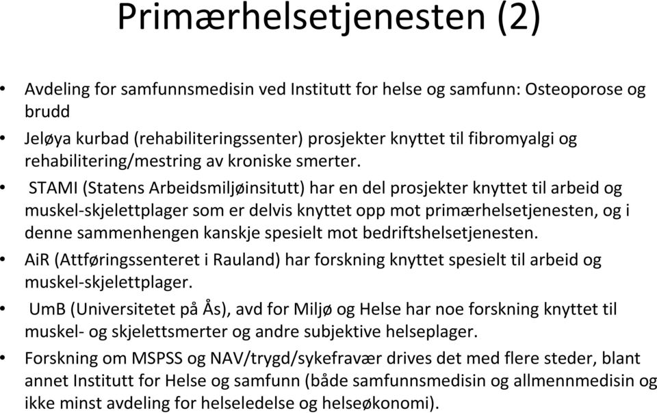 STAMI (Statens Arbeidsmiljøinsitutt) har en del prosjekter knyttet til arbeid og muskel-skjelettplager som er delvis knyttet opp mot primærhelsetjenesten, og i denne sammenhengen kanskje spesielt mot