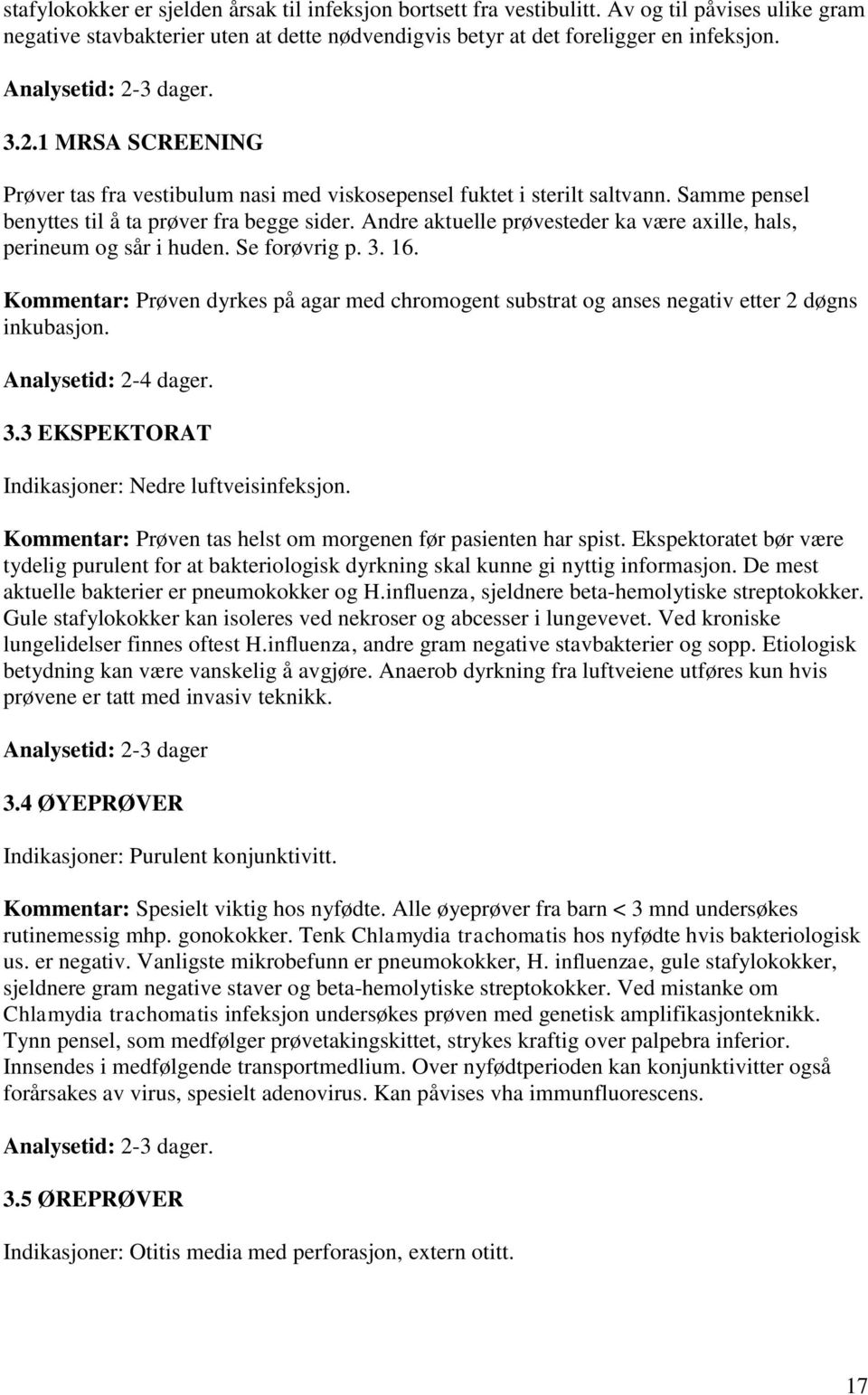 Andre aktuelle prøvesteder ka være axille, hals, perineum og sår i huden. Se forøvrig p. 3. 16. Kommentar: Prøven dyrkes på agar med chromogent substrat og anses negativ etter 2 døgns inkubasjon.