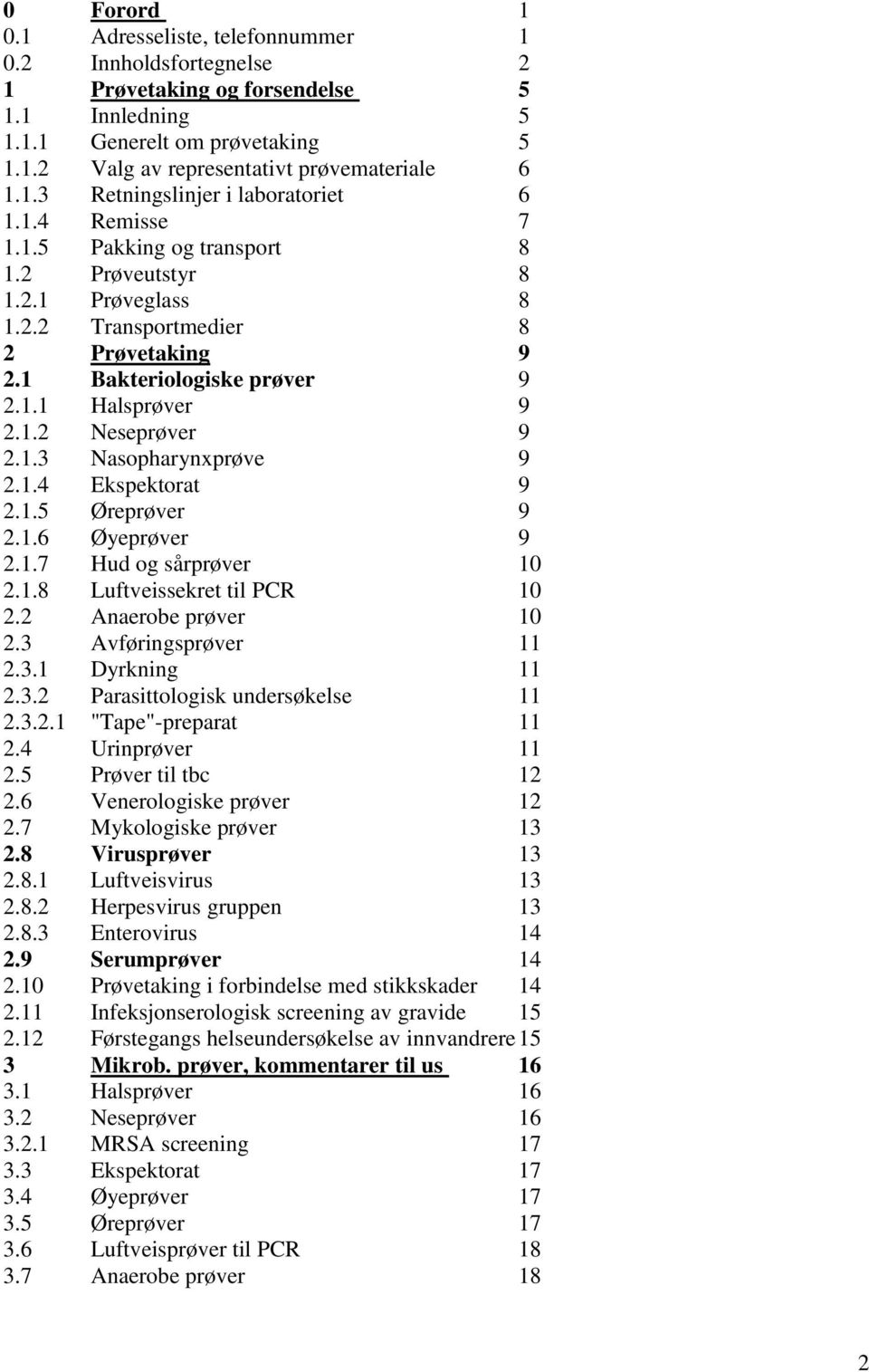 1.2 Neseprøver 9 2.1.3 Nasopharynxprøve 9 2.1.4 Ekspektorat 9 2.1.5 Øreprøver 9 2.1.6 Øyeprøver 9 2.1.7 Hud og sårprøver 10 2.1.8 Luftveissekret til PCR 10 2.2 Anaerobe prøver 10 2.