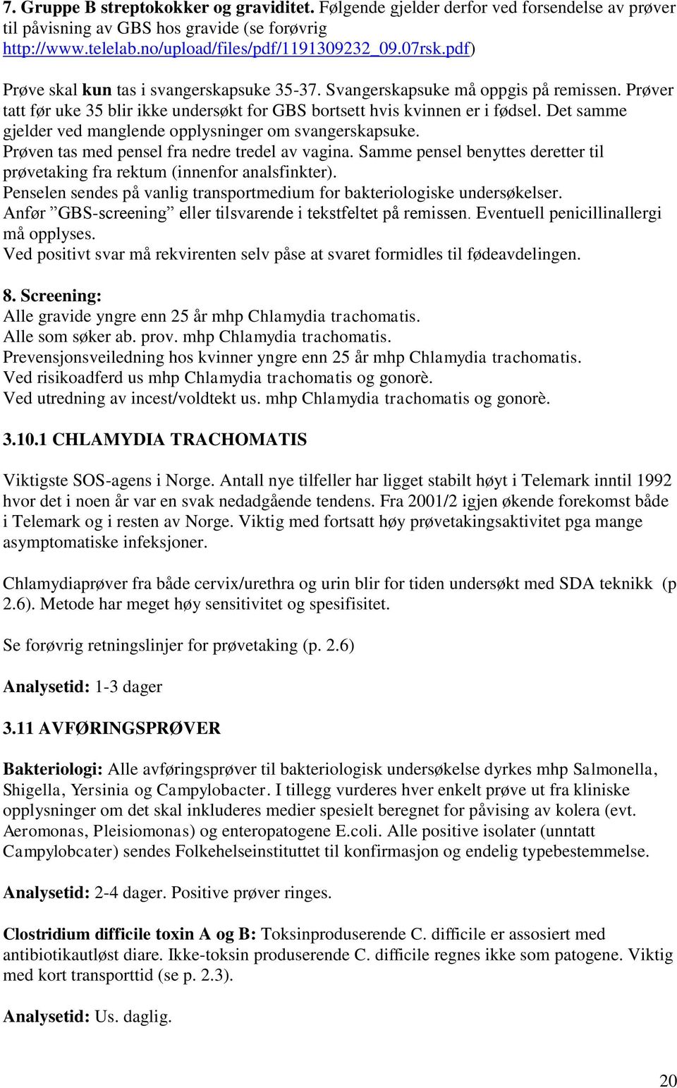 Det samme gjelder ved manglende opplysninger om svangerskapsuke. Prøven tas med pensel fra nedre tredel av vagina. Samme pensel benyttes deretter til prøvetaking fra rektum (innenfor analsfinkter).