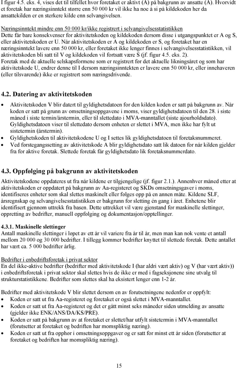 Næringsinntekt mindre enn 50 000 kr/ikke registrert i selvangivelsesstatistikken Dette får bare konsekvenser for aktivitetskoden og kildekoden dersom disse i utgangspunktet er A og S, eller