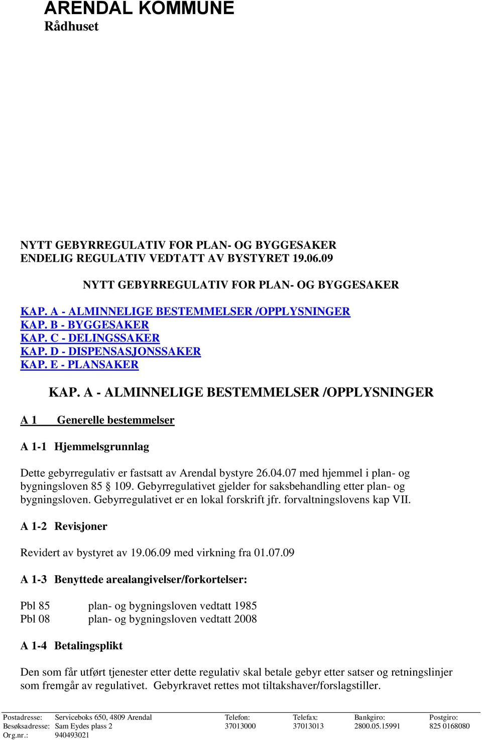 A - ALMINNELIGE BESTEMMELSER /OPPLYSNINGER A 1 Generelle bestemmelser A 1-1 Hjemmelsgrunnlag Dette gebyrregulativ er fastsatt av Arendal bystyre 26.04.07 med hjemmel i plan- og bygningsloven 85 109.