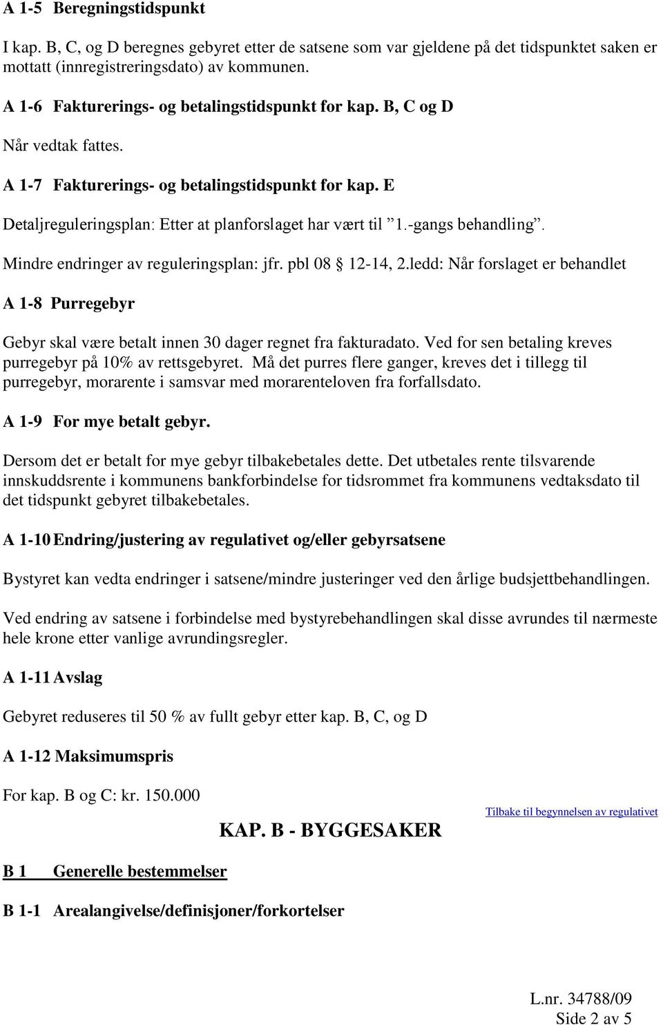 -gangs behandling. Mindre endringer av reguleringsplan: jfr. pbl 08 12-14, 2.ledd: Når forslaget er behandlet A 1-8 Purregebyr Gebyr skal være betalt innen 30 dager regnet fra fakturadato.