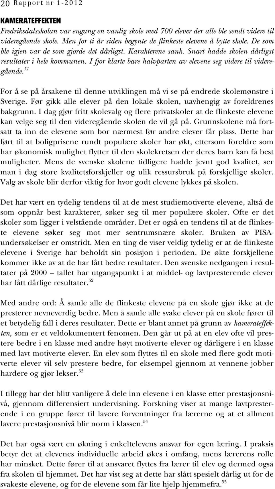 I fjor klarte bare halvparten av elevene seg videre til videregående. 51 For å se på årsakene til denne utviklingen må vi se på endrede skolemønstre i Sverige.