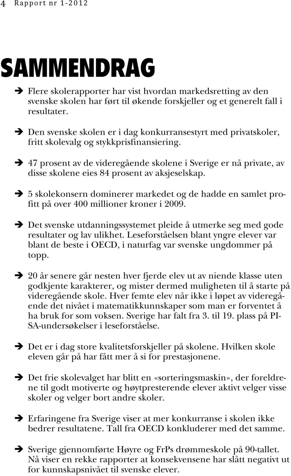 è 47 prosent av de videregående skolene i Sverige er nå private, av disse skolene eies 84 prosent av aksjeselskap.