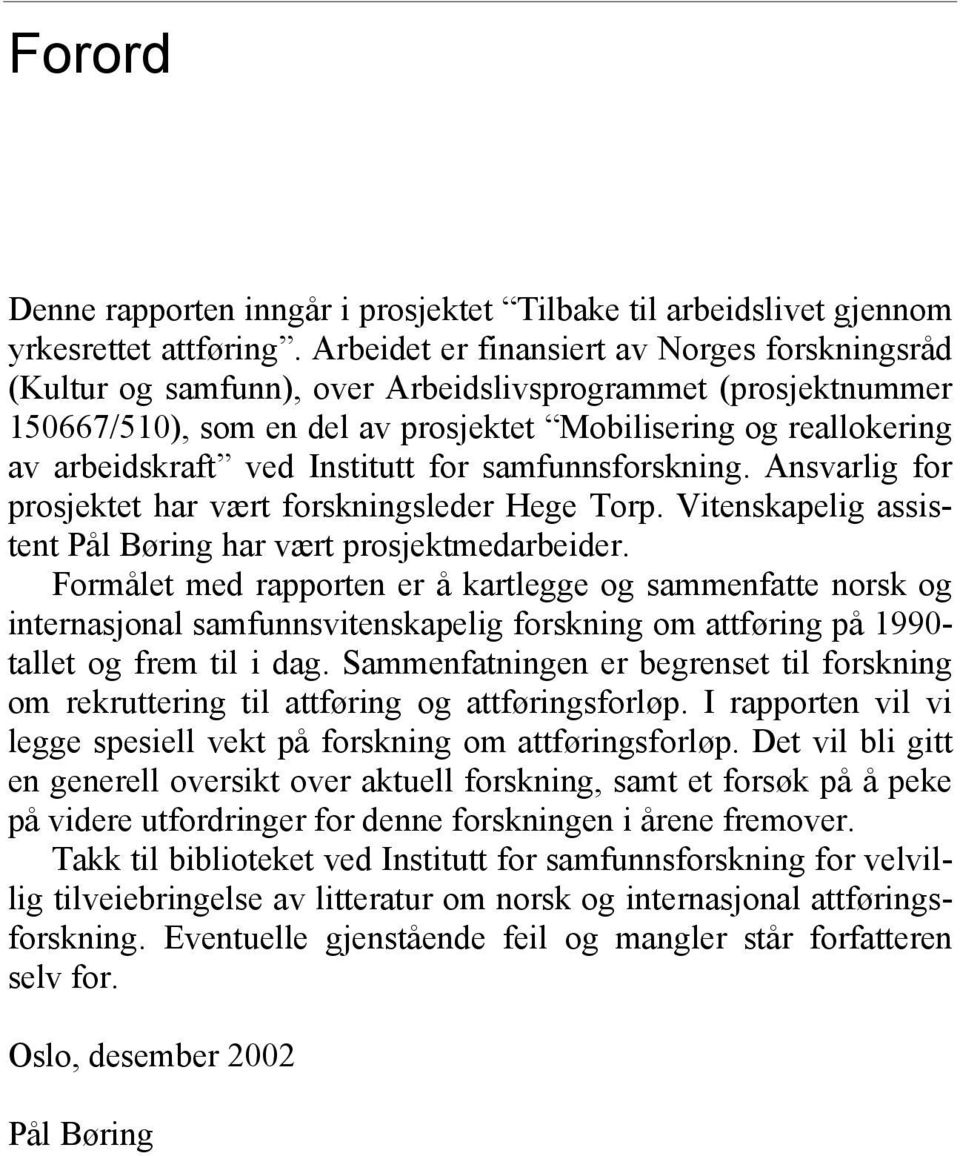 Institutt for samfunnsforskning. Ansvarlig for prosjektet har vært forskningsleder Hege Torp. Vitenskapelig assistent Pål Børing har vært prosjektmedarbeider.