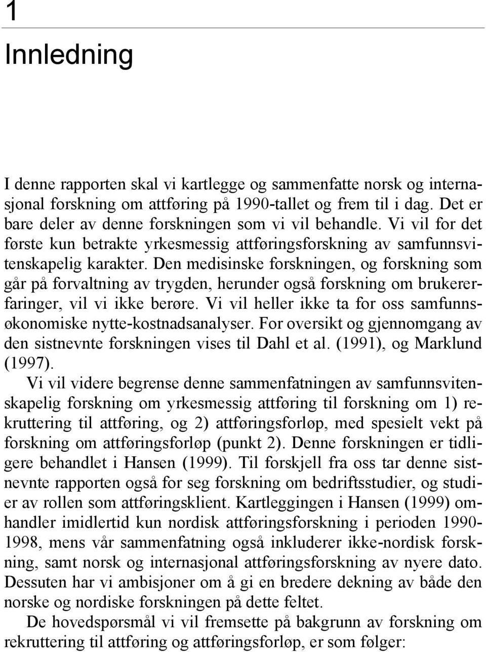 Den medisinske forskningen, og forskning som går på forvaltning av trygden, herunder også forskning om brukererfaringer, vil vi ikke berøre.