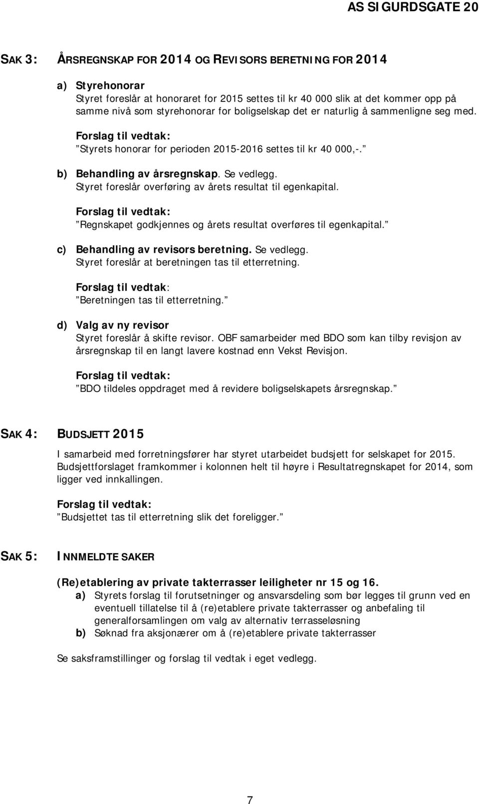 Styret foreslår overføring av årets resultat til egenkapital. Forslag til vedtak: Regnskapet godkjennes og årets resultat overføres til egenkapital. c) Behandling av revisors beretning. Se vedlegg.