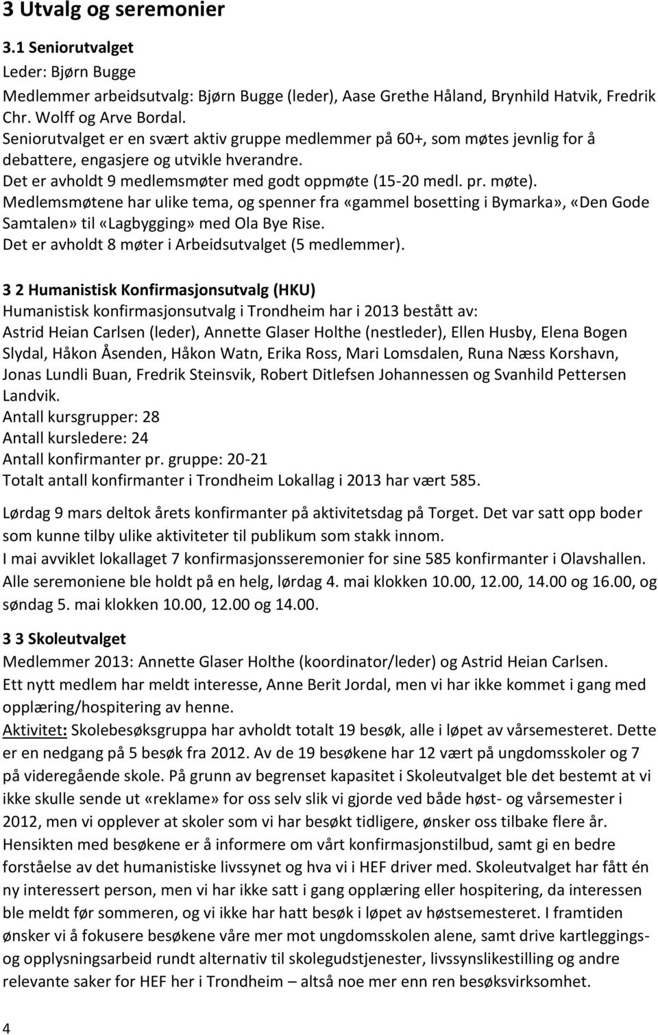 Medlemsmøtene har ulike tema, og spenner fra «gammel bosetting i Bymarka», «Den Gode Samtalen» til «Lagbygging» med Ola Bye Rise. Det er avholdt 8 møter i Arbeidsutvalget (5 medlemmer).