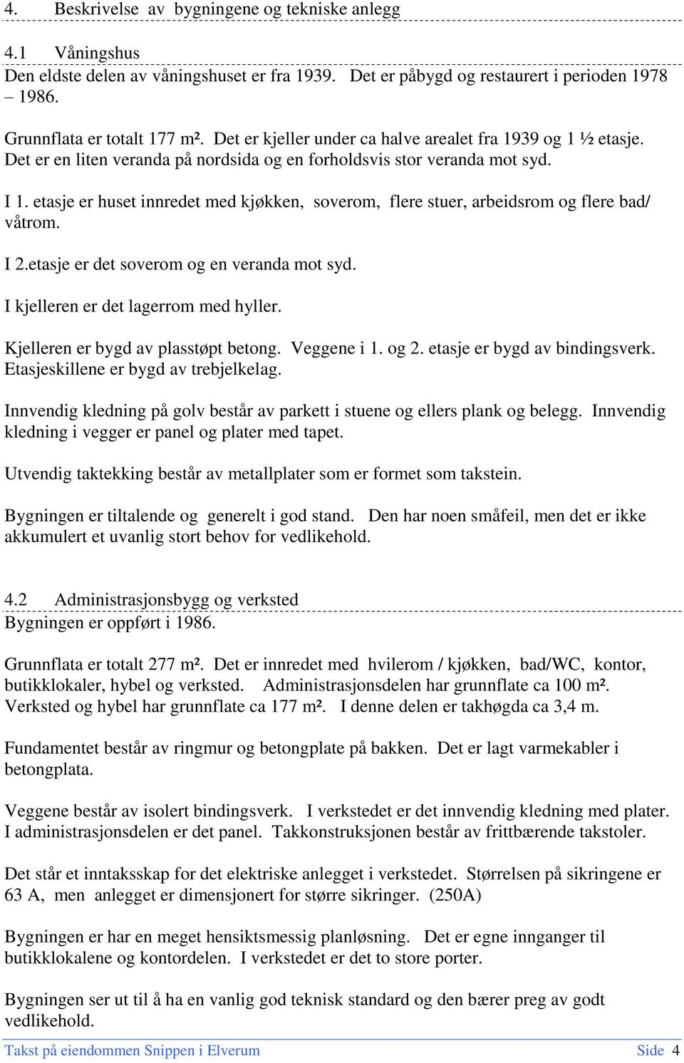 etasje er huset innredet med kjøkken, soverom, flere stuer, arbeidsrom og flere bad/ våtrom. I 2.etasje er det soverom og en veranda mot syd. I kjelleren er det lagerrom med hyller.