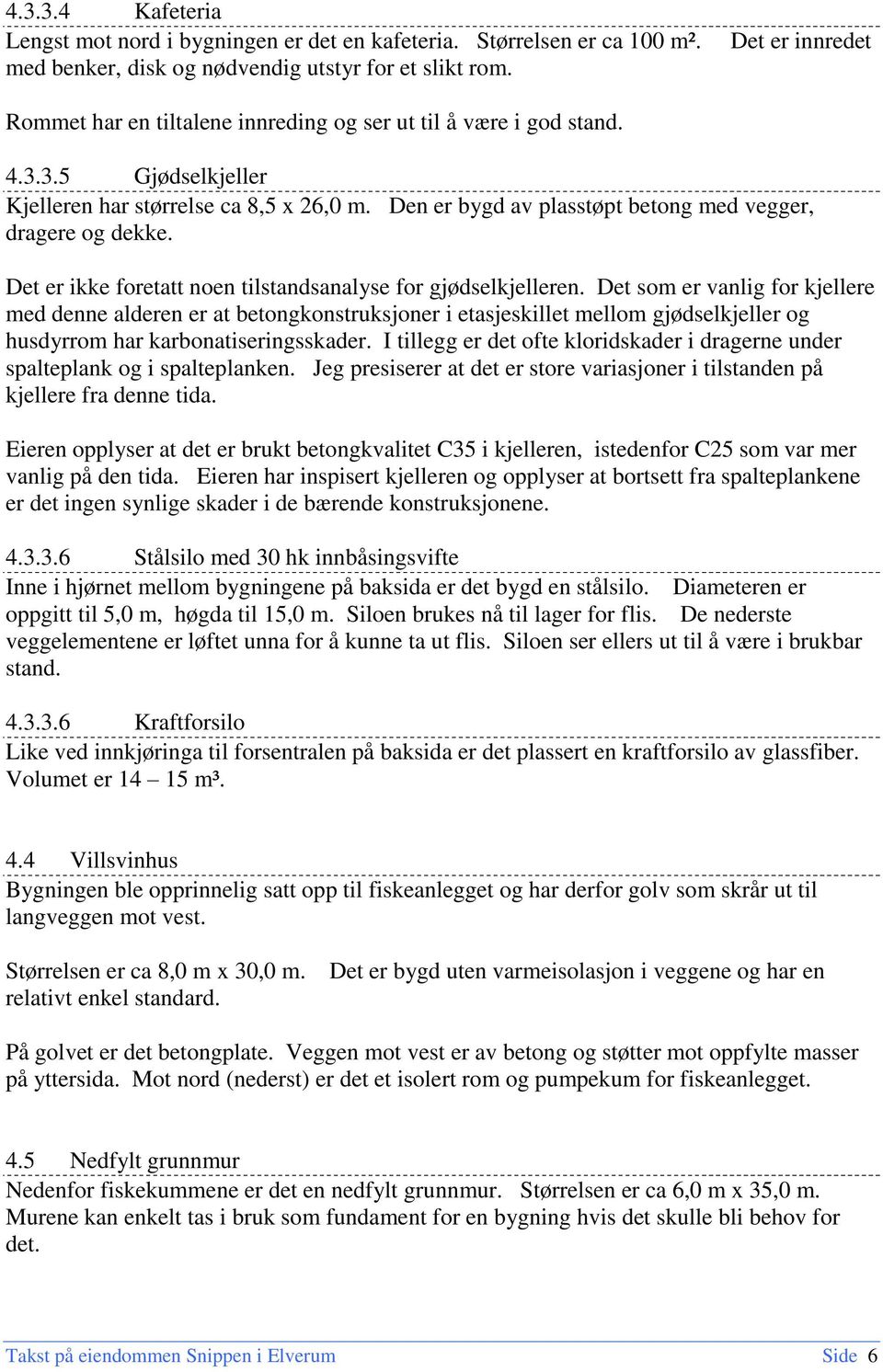 Den er bygd av plasstøpt betong med vegger, dragere og dekke. Det er ikke foretatt noen tilstandsanalyse for gjødselkjelleren.